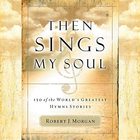Download Then Sings My Soul 150 Of The Worlds Greatest Hymn Stories By Robert J Morgan
