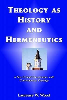 Read Online Theology As History And Hermeneutics A Postcritical Conversation With Contemporary Theology By Laurence W Wood