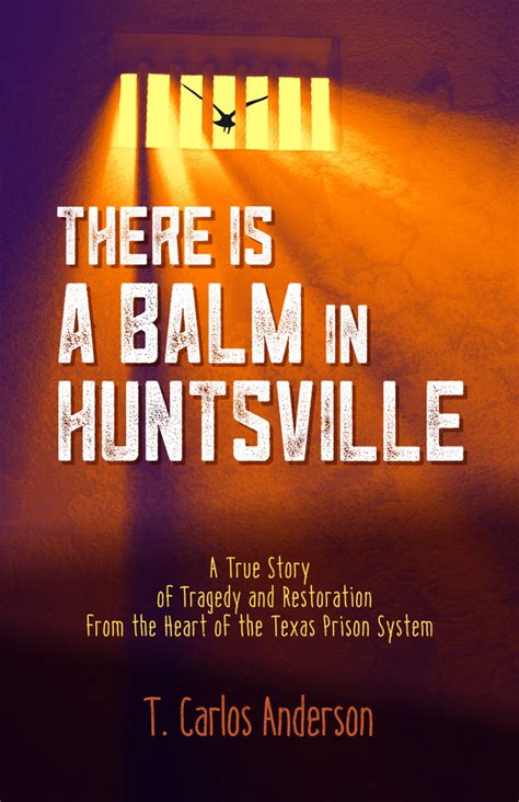Read There Is A Balm In Huntsville A True Story Of Tragedy And Restoration From The Heart Of The Texas Prison System By T Carlos Anderson