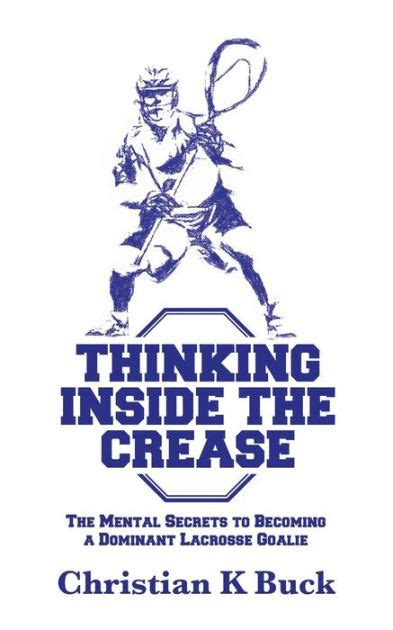 Download Thinking Inside The Crease The Mental Secrets To Becoming A Dominant Lacrosse Goalie By Christian K Buck
