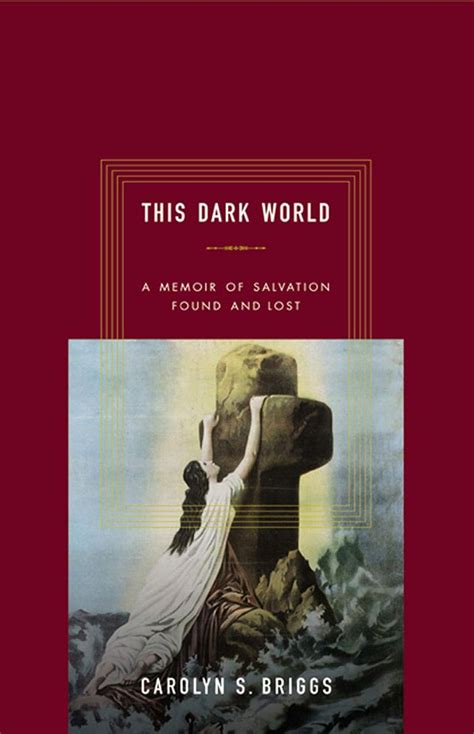 Full Download This Dark World A Memoir Of Salvation Found And Lost By Carolyn S Briggs