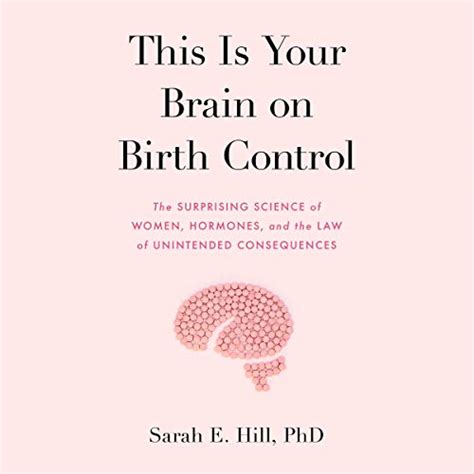 Download This Is Your Brain On Birth Control The Surprising Science Of Women Hormones And The Law Of Unintended Consequences By Sarah E Hill