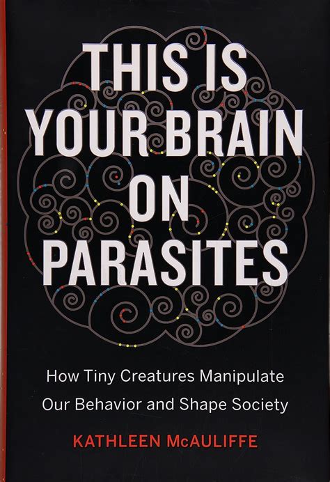 Read Online This Is Your Brain On Parasites How Tiny Creatures Manipulate Our Behavior And Shape Society By Kathleen Mcauliffe