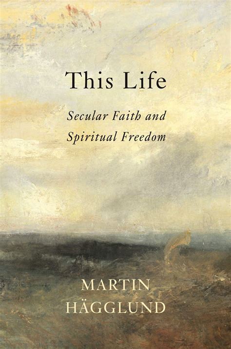 Read This Life Secular Faith And Spiritual Freedom By Martin Hgglund