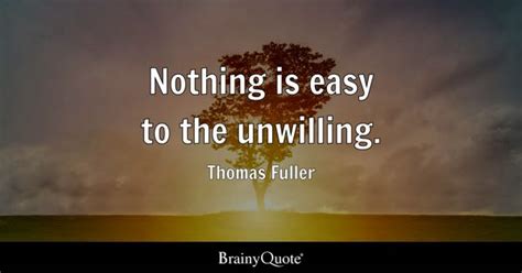 Thomas Fuller - Nothing is easy to the unwilling. - BrainyQuote