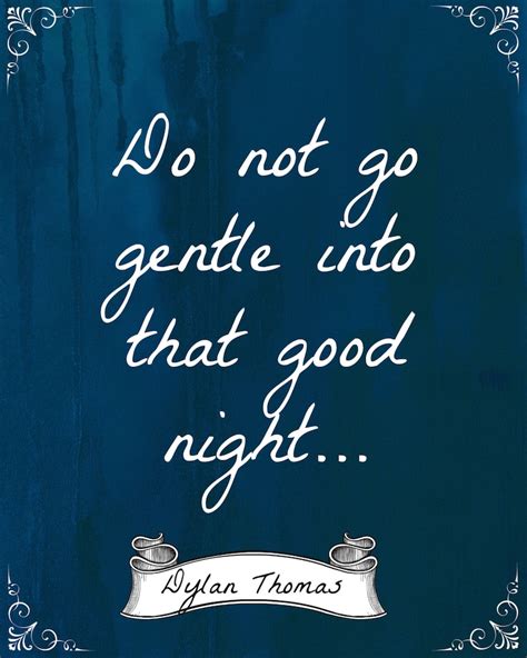 Thomas do not go gentle. Thomas wrote “Do not go gentle into that good night” as a villanelle, which means he chose to work within a rigidly controlled rhyme scheme. Traditionally, the villanelle form requires a poet to limit themself to just two rhymes for the entire poem. These rhymes repeat across the five tercets and the concluding quatrain, following a ... 