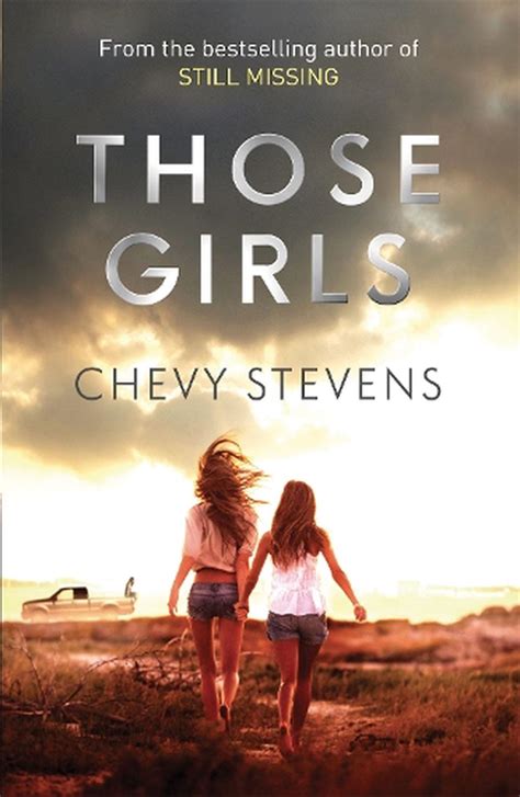 Those Girls. by Chevy Stevens. When it comes to quality thrills and carefully paced suspense, author Chevy Stevens has it all. Following the release of her wildly popular book, THAT NIGHT, Stevens has returned with THOSE GIRLS, her most chilling novel yet. Set in western Canada, it follows the Campbell sisters --- Jess, Courtney and Dani --- as .... 