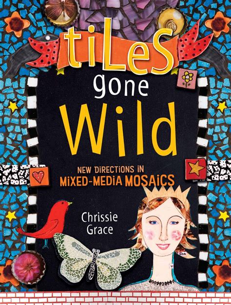 Read Tiles Gone Wild New Directions In Mixedmedia Mosaics By Chrissie Grace