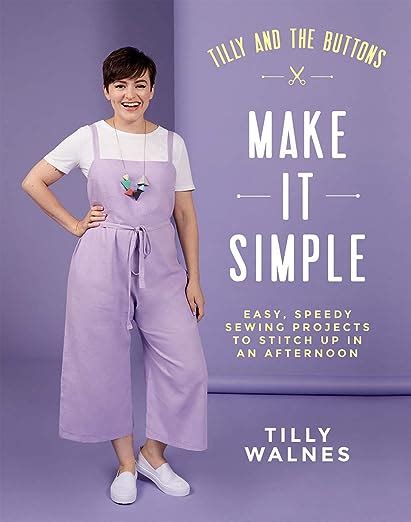 Download Tilly And The Buttons Make It Simple Easy Speedy Sewing Projects To Whip Up In An Afternoon By Tilly Walnes