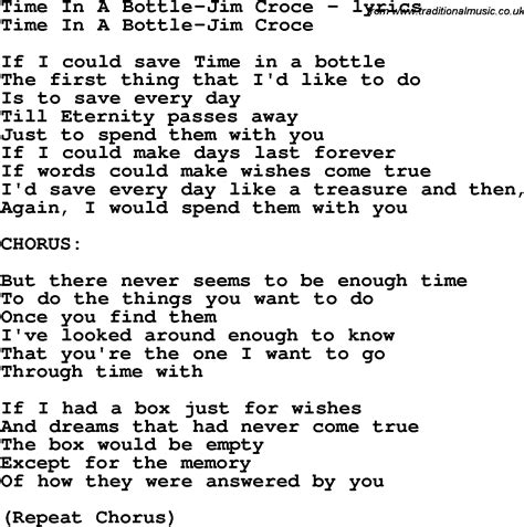 Time in a bottle lyrics. About Time In A Bottle "Time in a Bottle" is a hit single by singer-songwriter Jim Croce. Croce wrote the lyrics after his wife Ingrid told him she was pregnant, in December 1970. It appeared on his 1972 ABC debut album You Don't Mess Around with Jim and was featured in the 1973 ABC made-for-television movie "She Lives!". 