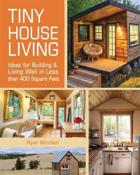 Full Download Tiny House Living Ideas For Building  Living Well In Less Than 400 Square Feet By Ryan Mitchell