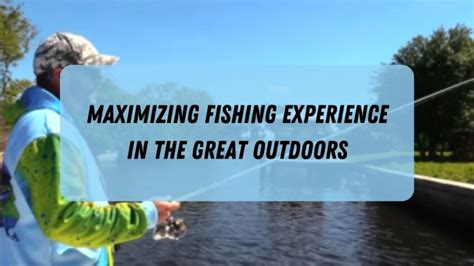 Tips and Tricks for Maximizing Your Fishing Experience