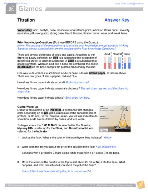 Titration gizmos answers. May 14, 2021 · Chem 1411 Titration Gizmo_ TitrationSE Questions With Answers Provided Answers in the orange boxes Vocabulary: acid, analyte, base, dissociate, equivalence point, indicator, litmus paper, molarity, neutralize, pH, strong acid, strong base, titrant, titration, titration curve, weak acid, weak base Prior Knowledge Questions (Do these BEFORE using the Gizmo.) There are several definitions of ... 