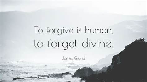 To forgive is human to forget divine. A great memorable quote from the Starsky & Hutch movie on Quotes.net - Huggy Bear: Dig this man. Someone once said: "To err is human, to forgive divine." Hutch: Tch. What idiot said that? Huggy Bear: I believe that was God - the greatest mack of all. 