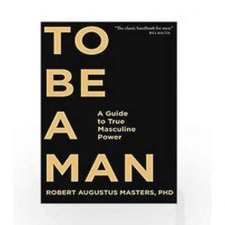 Full Download To Be A Man A Guide To True Masculine Power By Robert Augustus Masters