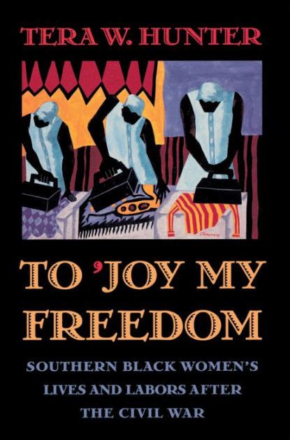 Full Download To Joy My Freedom Southern Black Womens Lives And Labors After The Civil War By Tera W Hunter