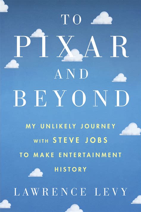 Read Online To Pixar And Beyond My Unlikely Journey With Steve Jobs To Make Entertainment History By Lawrence Levy