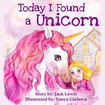 Read Today I Found A Unicorn A Magical Childrens Story About Friendship And The Power Of Imagination By Jack Lewis