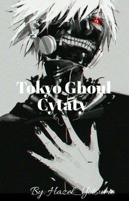 Tokyo Ghoul - Cytaty - Blue Kiddo - Wattpad