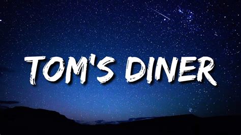 Toms diner song. Apr 6, 2022 · Da, da, da - da! Da, da, da - da! Da, da, da - da, da - da! [Verse 1] Emadd9 Cmaj7 I am sitting, in the morning, at the diner on the corner, Emadd9 Cmaj7 I am waiting, at the counter, for the man to pour the coffee, G6 Fmaj7#11 And he fills it only halfway, and be - fore I even argue, Cmaj7 B7 He is looking out the window at some - body coming ... 