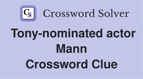 Tony-nominated actor mann. This is the answer of the Nyt crossword clue Tony-nominated actor Mann featured on Nyt puzzle grid of “09 03 2023”, created by Dylan Schiff and edited by Will Shortz . The solution is quite difficult, we have been there like you, and we used our database to provide you the needed solution to pass to the next clue. ... 