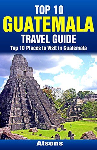 Download Top 10 Places To Visit In Guatemala  Top 10 Guatemala Travel Guide Includes Tikal Antigua Lake Atitlan Guatemala City Pacaya Volcano  More By Atsons