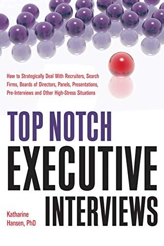 Read Online Top Notch Executive Interviews How To Strategically Deal With Recruiters Search Firms Boards Of Directors Panels Presentations Preinterviews And Other Highstress Situations By Katharine Hansen