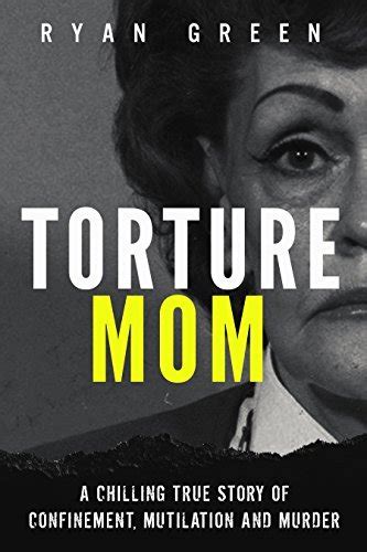 Download Torture Mom A Chilling True Story Of Confinement Mutilation And Murder True Crime By Ryan  Green