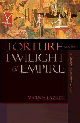 Read Online Torture And The Twilight Of Empire From Algiers To Baghdad By Marnia Lazreg