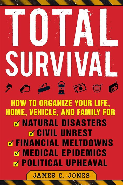 Download Total Survival How To Organize Your Life Home Vehicle And Family For Natural Disasters Civil Unrest Financial Meltdowns Medical Epidemics And Political Upheaval By James C Jones