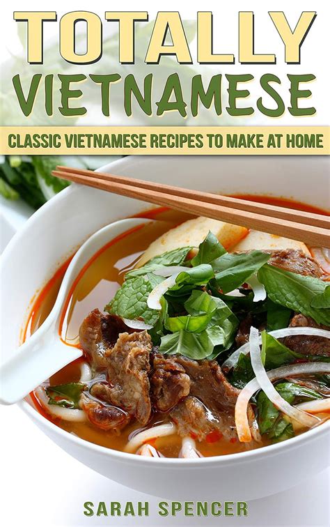 Full Download Totally Vietnamese Classic Vietnamese Recipes To Make At Home By Sarah Spencer