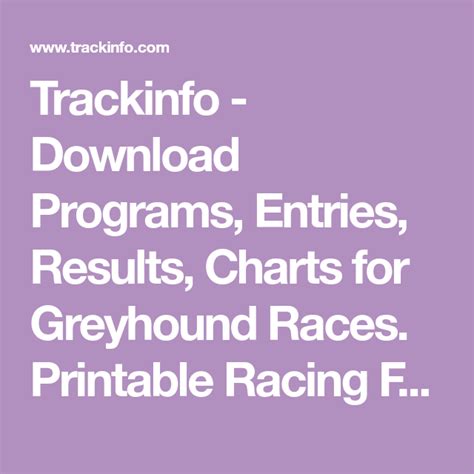 Welcome to TrackInfo.com, your one stop source for greyhound racing, harness racing, and thoroughbred racing including entries, results, statistics, etc. Find everything you need to know about greyhound & horse racing at TrackInfo.com. 