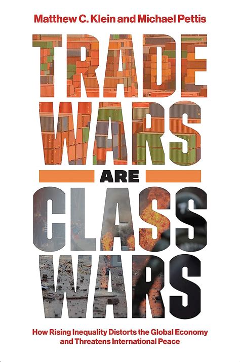 Read Trade Wars Are Class Wars How Rising Inequality Distorts The Global Economy And Threatens International Peace By Matthew C Klein