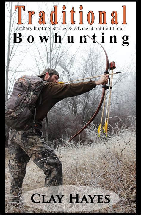 Read Online Traditional Archery Hunting Stories And Advice About Traditional Bowhunting By Clay Hayes
