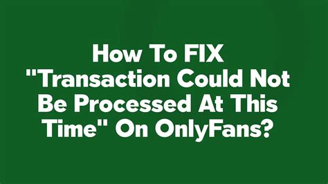 Transaction could not be processed at this time onlyfans
