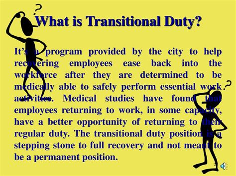 Transitional duties are a job assignment made to an employee returning to work while still recovering from a compensable injury. On This Page. Additional Information. The employee can eventually return to the pre-disability position; however, this job fills the gap by providing work that takes into consideration the temporary physical .... 
