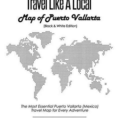 Read Travel Like A Local  Map Of Puerto Vallarta Black And White Edition The Most Essential Puerto Vallarta Mexico Travel Map For Every Adventure By Maxwell Fox