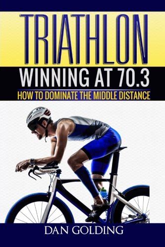 Read Triathlon Winning At 703 How To Dominate The Middle Distance By Dan Golding