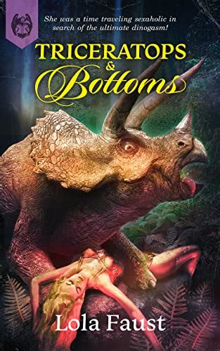 Triceratops and bottoms. Triceratops and Bottoms by Lola Faust is a set of dinosaur erotica takes. Erin loves adventures especially of the sexual nature. When she gets the chance to travel back in … 