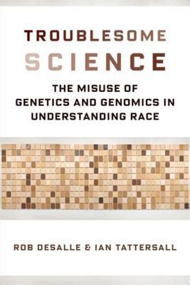 Read Online Troublesome Science The Misuse Of Genetics And Genomics In Understanding Race By Rob Desalle
