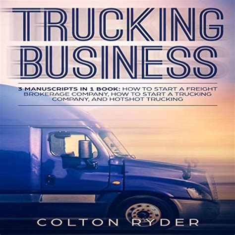 Read Online Trucking Business 3 Manuscripts In 1 Book How To Start A Freight Brokerage Company How To Start A Trucking Business Hotshot Trucking By Colton Ryder