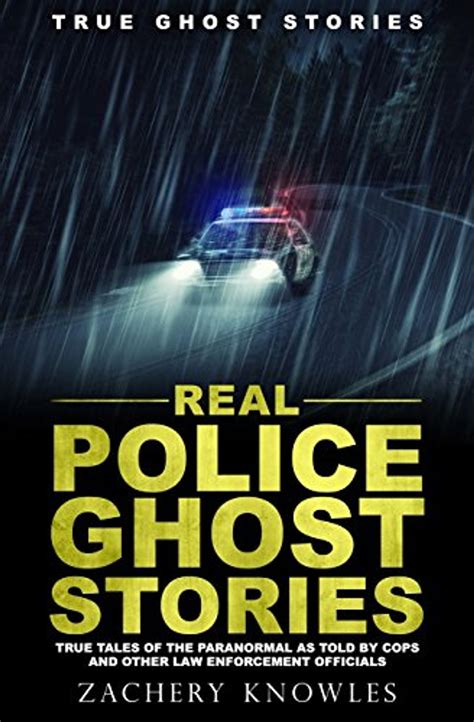 Read True Ghost Stories Real Police Ghost Stories True Tales Of The Paranormal As Told By Cops And Other Law Enforcement Officials By Zachery Knowles