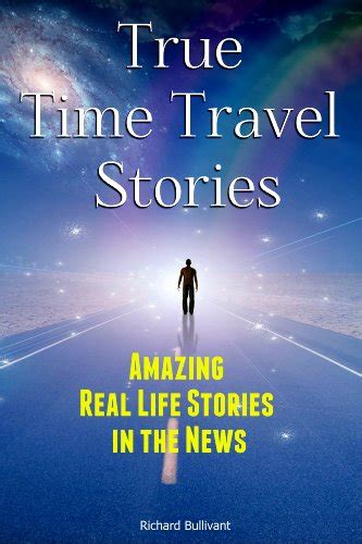 Download True Time Travel Stories Amazing Real Life Stories In The News By Richard Bullivant