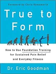 Read True To Form How To Use Foundation Training For Sustained Pain Relief And Everyday Fitness By Eric K Goodman