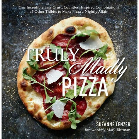 Download Truly Madly Pizza One Incredibly Easy Crust Countless Inspired Combinations  Other Tidbits To Make Pizza A Nightly Affair By Suzanne Lenzer