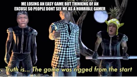 Truth is... the game was rigged from the start. Imgflip