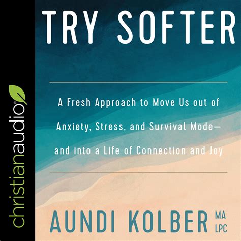 Download Try Softer A Fresh Approach To Move Us Out Of Anxiety Stress And Survival Modeand Into A Life Of Connection And Joy By Aundi Kolber