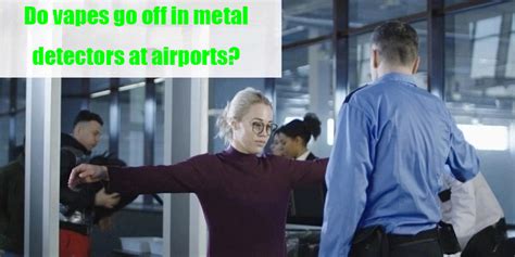 Tsa metal detector.  Most vapes contain metallic components that will t...