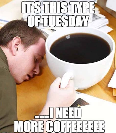 Tuesday coffee memes. 14. “It’s been a long week.”. Me in the middle of a Tuesday. You can do it! 15. You will totally be able to relate to this one of the funny Tuesday memes. Stay awake at work; on Tuesday, you must. 16. When it’s only Tuesday, and you’ve already run out of patience for the week. 