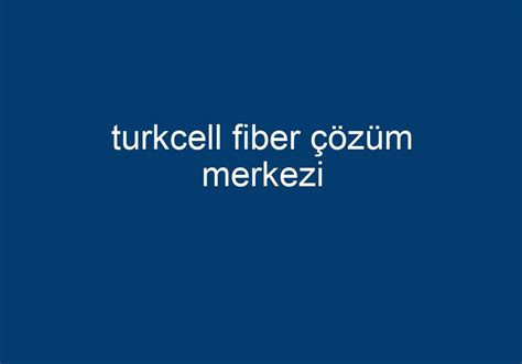 Turkcell fiber çözüm merkezi